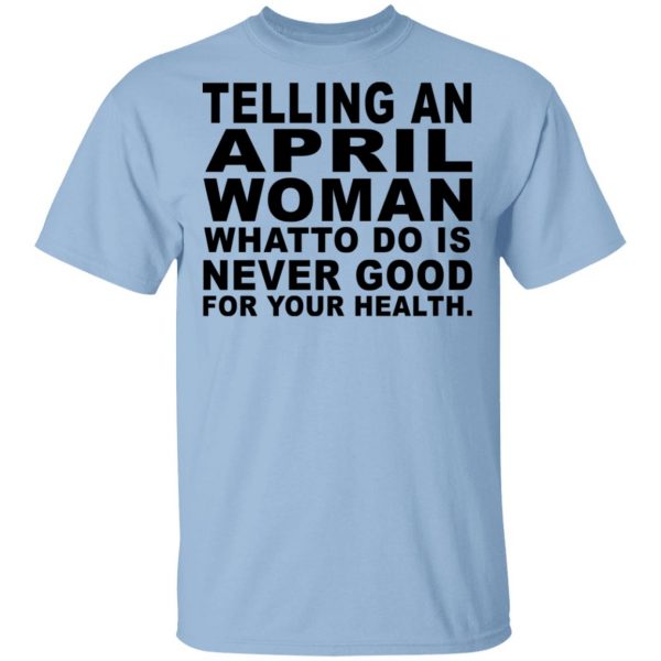 Telling An April Woman What To Do Is Never Good Shirt 1