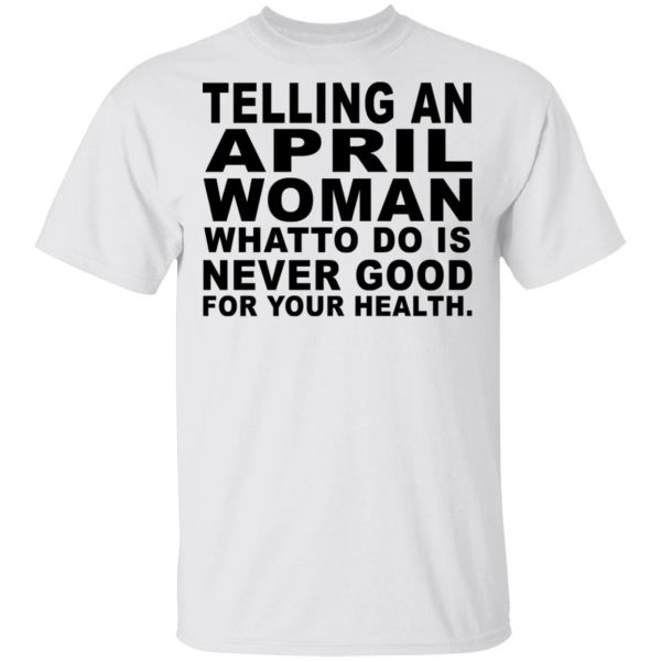 Telling An April Woman What To Do Is Never Good Shirt 2