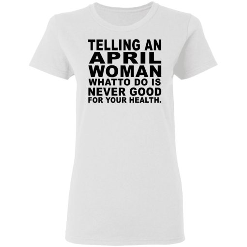 Telling An April Woman What To Do Is Never Good Shirt 5