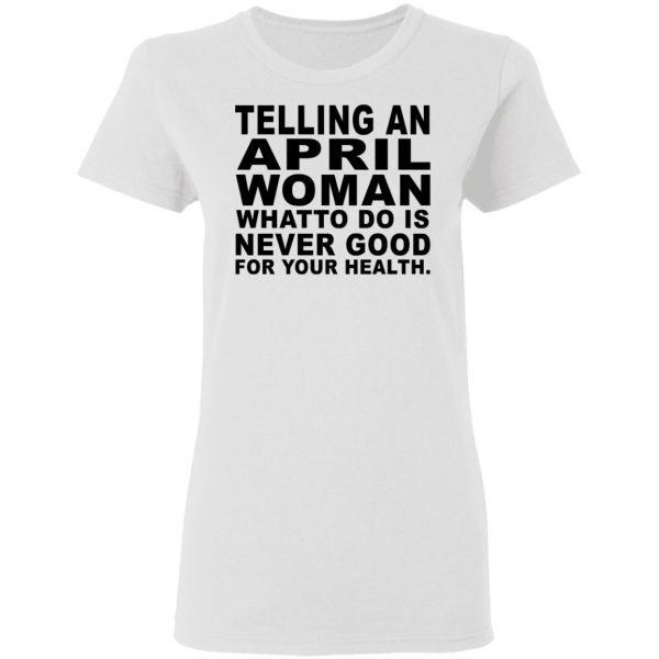 Telling An April Woman What To Do Is Never Good Shirt 5