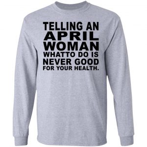 Telling An April Woman What To Do Is Never Good Shirt 18