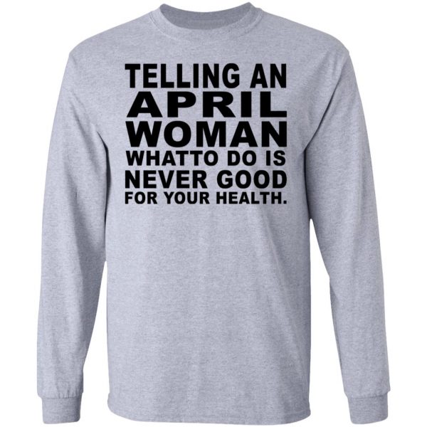 Telling An April Woman What To Do Is Never Good Shirt 7