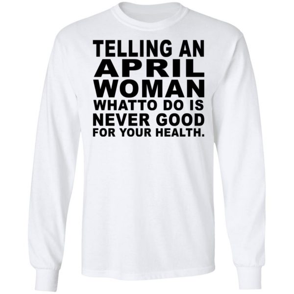 Telling An April Woman What To Do Is Never Good Shirt 8