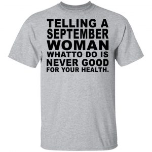 Telling A September Woman What To Do Is Never Good Shirt 14