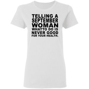Telling A September Woman What To Do Is Never Good Shirt 16