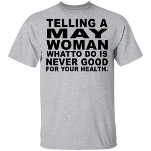 Telling A May Woman What To Do Is Never Good Shirt 14