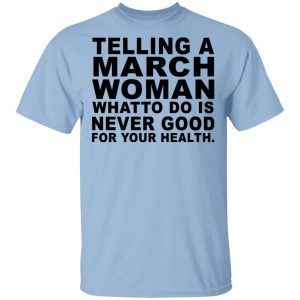 Telling A March Woman What To Do Is Never Good Shirt March Birthday Gift