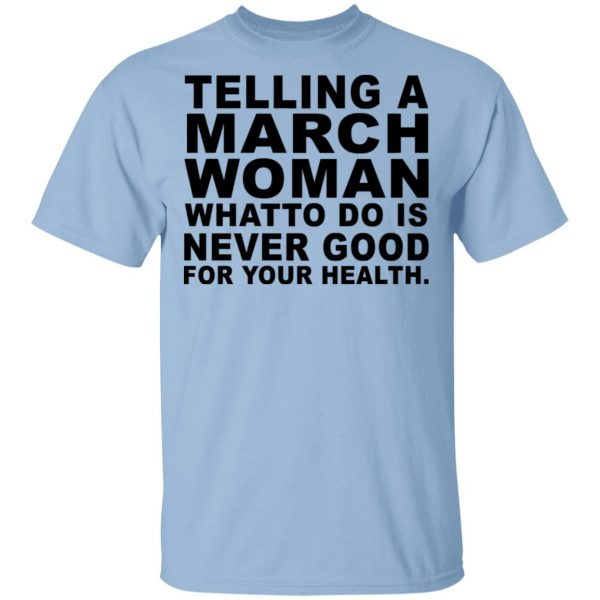 Telling A March Woman What To Do Is Never Good Shirt 1