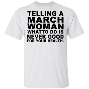Telling A March Woman What To Do Is Never Good Shirt March Birthday Gift 2