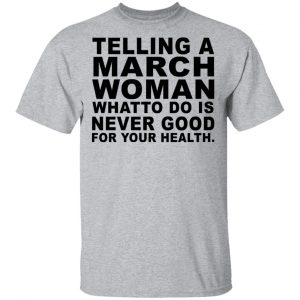 Telling A March Woman What To Do Is Never Good Shirt 14