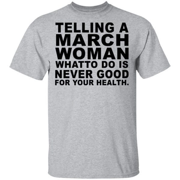 Telling A March Woman What To Do Is Never Good Shirt 3