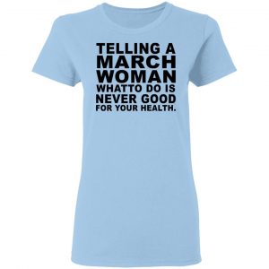 Telling A March Woman What To Do Is Never Good Shirt 15