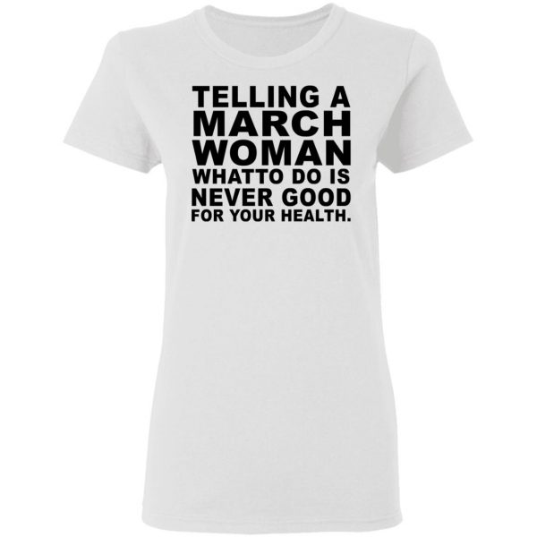 Telling A March Woman What To Do Is Never Good Shirt 5