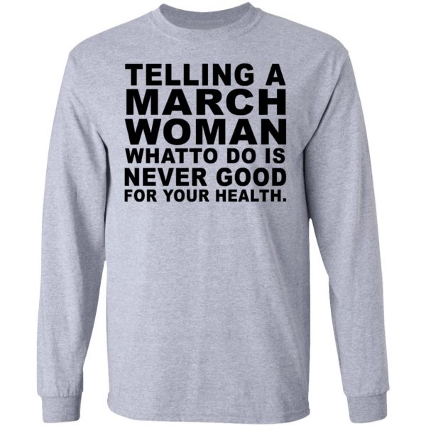 Telling A March Woman What To Do Is Never Good Shirt 7