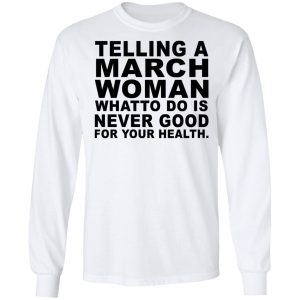 Telling A March Woman What To Do Is Never Good Shirt 19