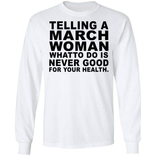 Telling A March Woman What To Do Is Never Good Shirt 8