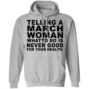 Telling A March Woman What To Do Is Never Good Shirt 21