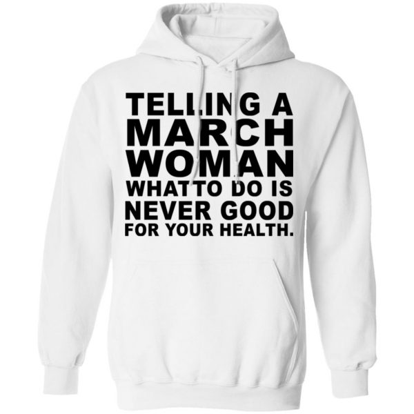 Telling A March Woman What To Do Is Never Good Shirt 11
