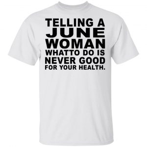 Telling A June Woman What To Do Is Never Good Shirt June Birthday Gift 2