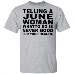 Telling A June Woman What To Do Is Never Good Shirt 14