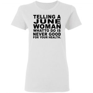 Telling A June Woman What To Do Is Never Good Shirt 16