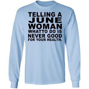 Telling A June Woman What To Do Is Never Good Shirt 20