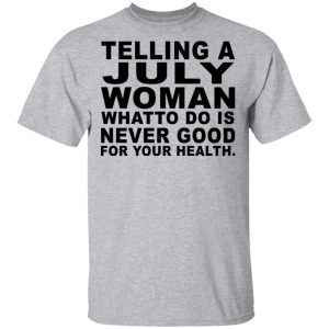 Telling A July Woman What To Do Is Never Good Shirt 14