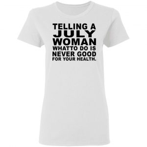 Telling A July Woman What To Do Is Never Good Shirt 16
