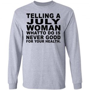 Telling A July Woman What To Do Is Never Good Shirt 18