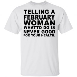 Telling A February Woman What To Do Is Never Good Shirt February Birthday Gift 2