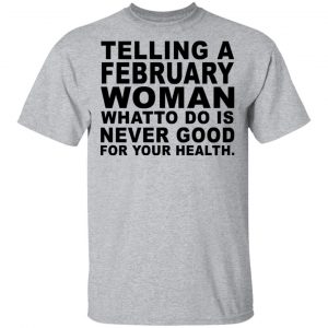 Telling A February Woman What To Do Is Never Good Shirt 14