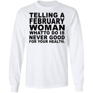 Telling A February Woman What To Do Is Never Good Shirt 19