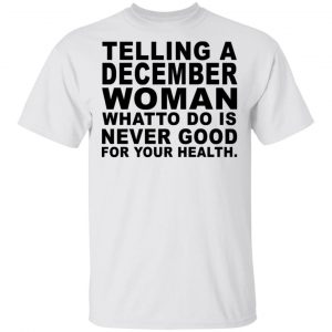 Telling A December Woman What To Do Is Never Good Shirt December Birthday Gift 2