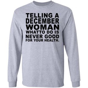 Telling A December Woman What To Do Is Never Good Shirt 18