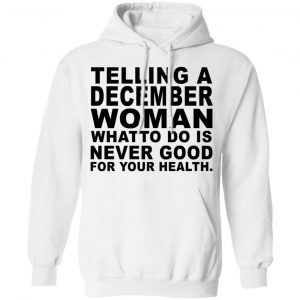 Telling A December Woman What To Do Is Never Good Shirt 22