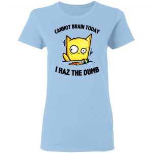 Cat Cannot Brain Today I Haz The Dumb Shirt 15