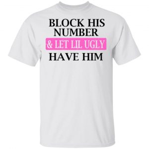 Block His Number & Let Lil Ugly Have Him Shirt 5