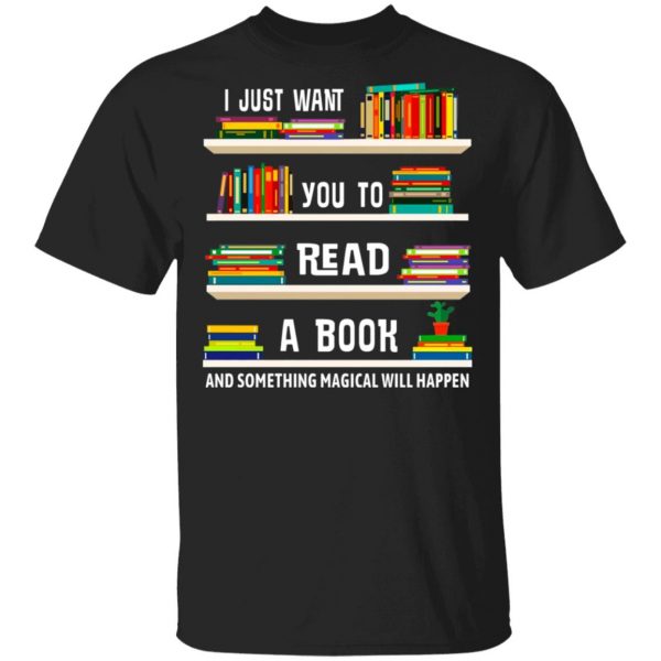 I Just Want You To Read A Book And Something Magical Will Happen Shirt 1