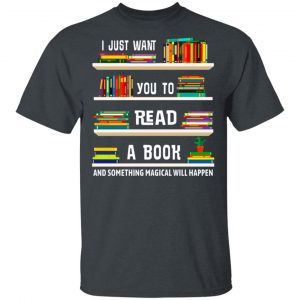 I Just Want You To Read A Book And Something Magical Will Happen Shirt Book Lovers 2