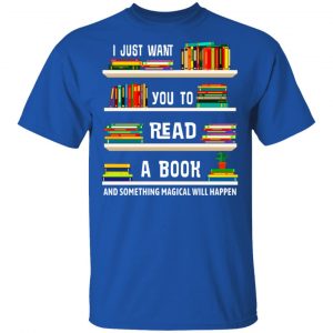 I Just Want You To Read A Book And Something Magical Will Happen Shirt 16