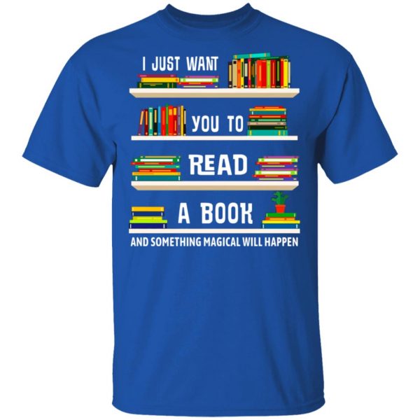 I Just Want You To Read A Book And Something Magical Will Happen Shirt 4