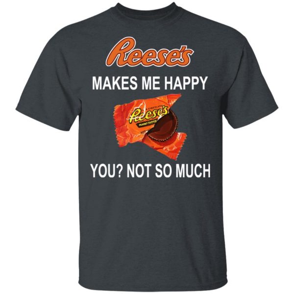Reese's Makes Me Happy You Not So Much Shirt 2
