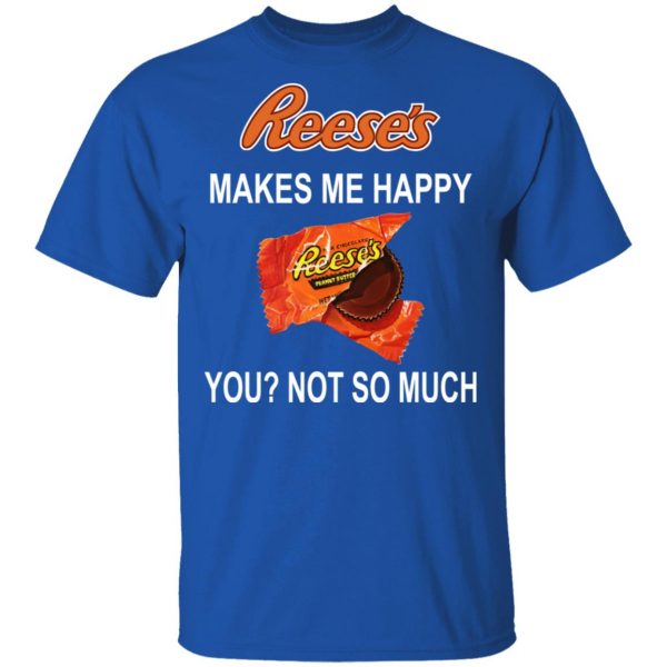 Reese's Makes Me Happy You Not So Much Shirt 4