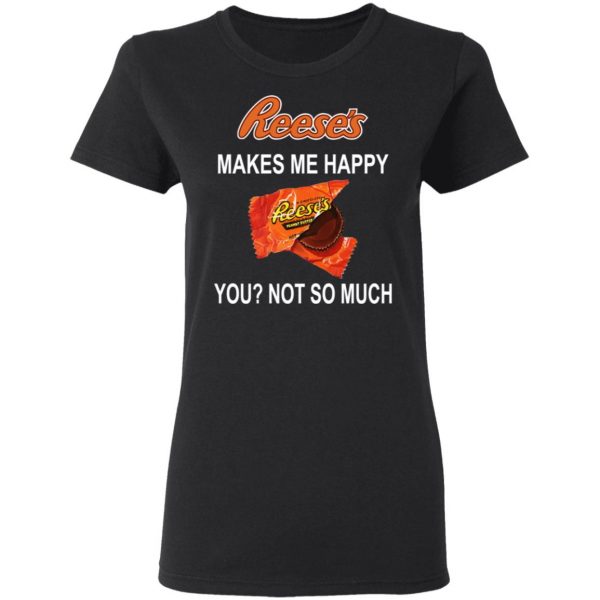 Reese's Makes Me Happy You Not So Much Shirt 5