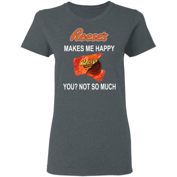 Reese's Makes Me Happy You Not So Much Shirt 6