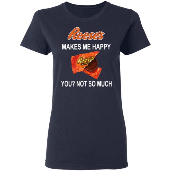 Reese's Makes Me Happy You Not So Much Shirt 7