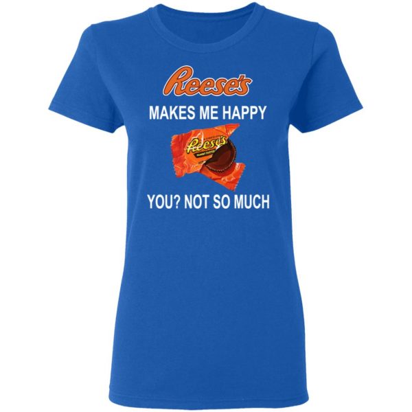 Reese's Makes Me Happy You Not So Much Shirt 8