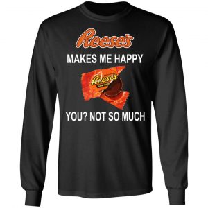 Reese's Makes Me Happy You Not So Much Shirt 21