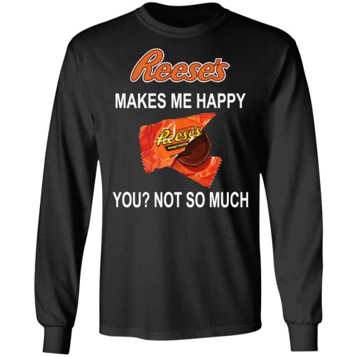 Reese's Makes Me Happy You Not So Much Shirt 9