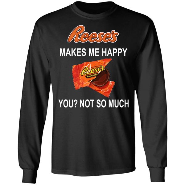 Reese's Makes Me Happy You Not So Much Shirt 9